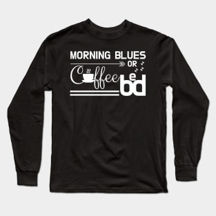 Early Morning Blues: Coffee or Bed Long Sleeve T-Shirt